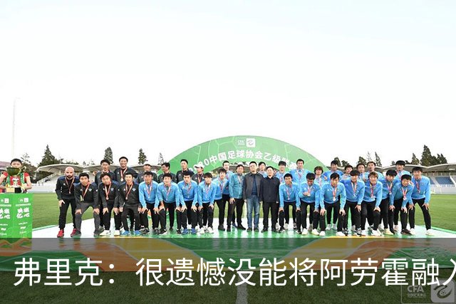 弗里克：很遗憾没能将阿劳霍融入体系，祝他在利物浦一切顺利