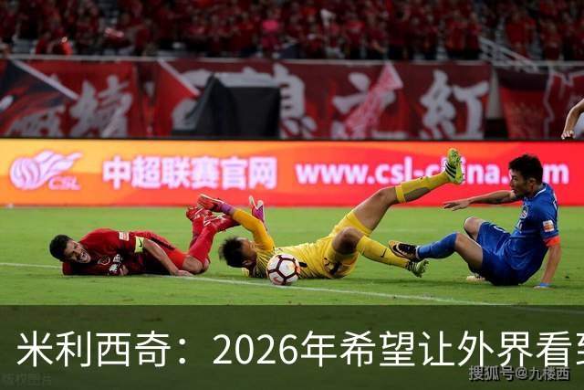米利西奇：2026年希望让外界看到中国女足踢出现代足球